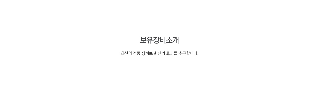 보유장비소개 - 최신의 정품 장비로 최선의 효과를 추구합니다.
